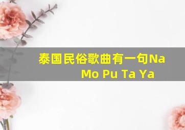 泰国民俗歌曲有一句Na Mo Pu Ta Ya